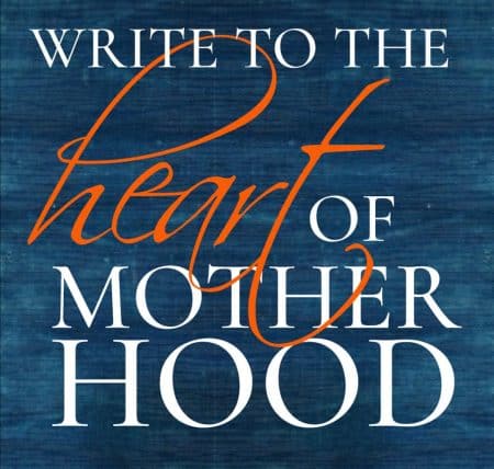 Write to the Heart of Motherhood