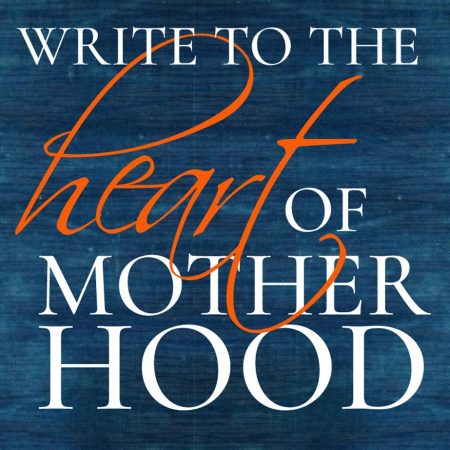 Write to the Heart of Motherhood